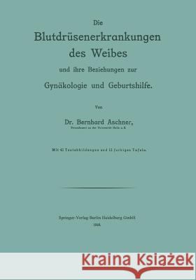 Die Blutdrüsenerkrankungen Des Weibes Und Ihre Beziehungen Zur Gynäkologie Und Geburtshilfe Aschner, Bernhard 9783642512698