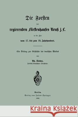 Die Forsten Des Regierenden Fürstenhauses Reuk J. L. in Der Zeit Vom 17. Bis Zum 19. Jahrhundert Sieber, Ph. 9783642512797 Springer