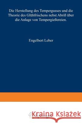 Die Herstellung Des Tempergusses Und Die Theorie Des Glühfrischens Nebst Abriß Über Die Anlage Von Tempergießereien: Handbuch Für Den Praktiker Und St Leber, Engelbert 9783642518027 Springer