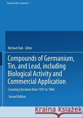 Compounds of Germanium, Tin, and Lead, Including Biological Activity and Commercial Application: Covering the Literature from 1937 to 1964 Weiss, Richard W. 9783642518911