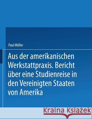 Aus Der Amerikanischen Werkstattpraxis: Bericht Über Eine Studienreise in Den Vereinigten Staaten Von Amerika Möller, Paul 9783642519109 Springer