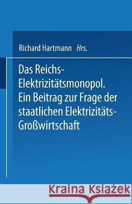 Das Reichs-Elektrizitätsmonopol: Ein Beitrag Zur Frage Der Staatlichen Elektrizitäts-Großwirtschaft Hartmann, Richard 9783642519420