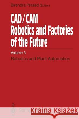 Cad/CAM Robotics and Factories of the Future: Volume III: Robotics and Plant Automation Prasad, Birendra 9783642523281
