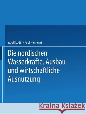 Die Nordischen Wasserkräfte: Ausbau Und Wirtschaftliche Ausnutzung Ludin, Adolf 9783642525322 Springer