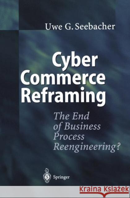 Cyber Commerce Reframing: The End of Business Process Reengineering? Seebacher, Uwe G. 9783642534287 Springer