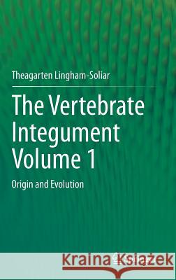 The Vertebrate Integumentvolume 1: Origin and Evolution Lingham-Soliar, Theagarten 9783642537479 Springer