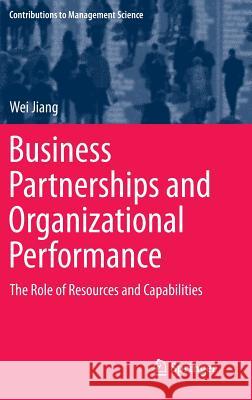 Business Partnerships and Organizational Performance: The Role of Resources and Capabilities Jiang, Wei 9783642539886 Springer