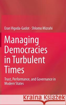 Managing Democracies in Turbulent Times: Trust, Performance, and Governance in Modern States Vigoda-Gadot, Eran 9783642540714 Springer