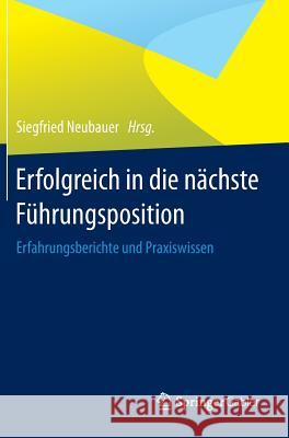 Erfolgreich in Die Nächste Führungsposition: Erfahrungsberichte Und Praxiswissen Neubauer, Siegfried 9783642541544 Gabler