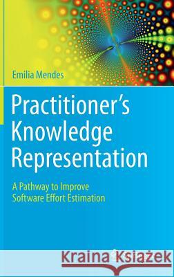 Practitioner's Knowledge Representation: A Pathway to Improve Software Effort Estimation Mendes, Emilia 9783642541568 Springer