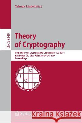 Theory of Cryptography: 11th International Conference, TCC 2014, San Diego, CA, USA, February 24-26, 2014, Proceedings Yehuda Lindell 9783642542411 Springer-Verlag Berlin and Heidelberg GmbH & 