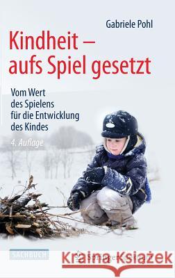 Kindheit - Aufs Spiel Gesetzt: Vom Wert Des Spielens Für Die Entwicklung Des Kindes Pohl, Gabriele 9783642543159 Springer Spektrum