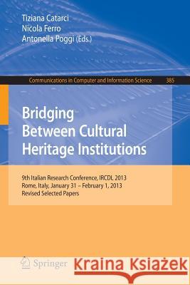 Bridging Between Cultural Heritage Institutions: 9th Italian Research Conference, Ircdl 2013, Rome, Italy, January 31 -- February 1, 2013. Revised Sel Catarci, Tiziana 9783642543463 Springer