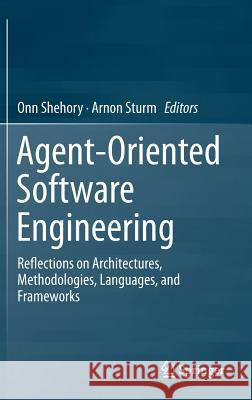 Agent-Oriented Software Engineering: Reflections on Architectures, Methodologies, Languages, and Frameworks Shehory, Onn 9783642544316