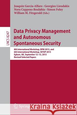 Data Privacy Management and Autonomous Spontaneous Security: 8th International Workshop, Dpm 2013, and 6th International Workshop, Setop 2013, Egham, Garcia-Alfaro, Joaquin 9783642545672 Springer