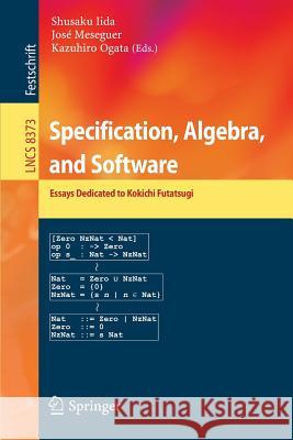 Specification, Algebra, and Software: Essays Dedicated to Kokichi Futatsugi Shusaku Iida, José Meseguer, Kazuhiro Ogata 9783642546235 Springer-Verlag Berlin and Heidelberg GmbH & 