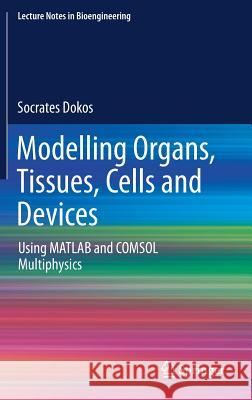 Modelling Organs, Tissues, Cells and Devices: Using MATLAB and Comsol Multiphysics Dokos, Socrates 9783642548000 Springer