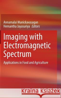 Imaging with Electromagnetic Spectrum: Applications in Food and Agriculture Manickavasagan, Annamalai 9783642548871