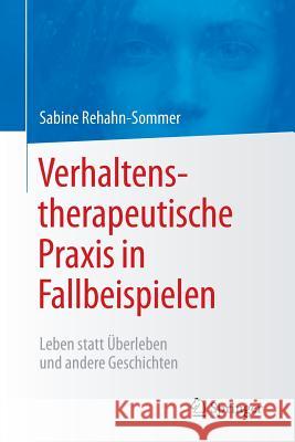 Verhaltenstherapeutische Praxis in Fallbeispielen: Leben Statt Überleben Und Andere Geschichten Rehahn-Sommer, Sabine 9783642550775