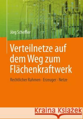 Verteilnetze Auf Dem Weg Zum Flächenkraftwerk: Rechtlicher Rahmen, Erzeuger, Netze Scheffler, Jörg 9783642552960