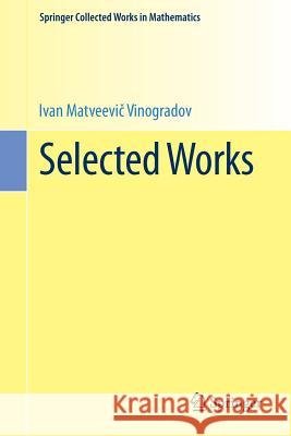 Selected Works: Prepared by the Steklov Mathematical Institute of the Academy of Sciences of the USSR on the Occasion of His Ninetieth Vinogradov, I. M. 9783642553806