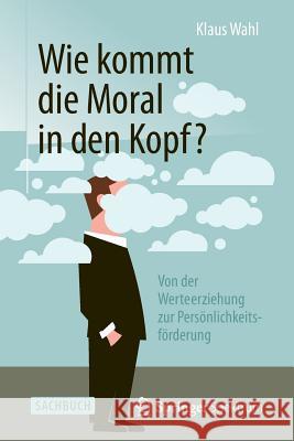 Wie Kommt Die Moral in Den Kopf?: Von Der Werteerziehung Zur Persönlichkeitsförderung Wahl, Klaus 9783642554063