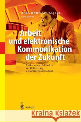 Arbeit Und Elektronische Kommunikation Der Zukunft: Methoden Und Fallstudien Zur Optimierung Der Arbeitsplatzgestaltung Schmalzl, Bernhard 9783642620478 Springer