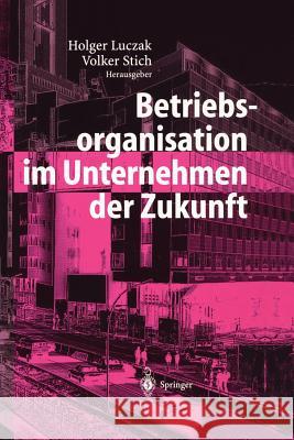 Betriebsorganisation Im Unternehmen Der Zukunft Holger Luczak Volker Stich 9783642620492 Springer