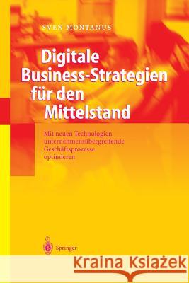 Digitale Business-Strategien Für Den Mittelstand: Mit Neuen Technologien Unternehmensübergreifende Geschäftsprozesse Optimieren Montanus, Sven 9783642620614