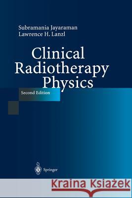 Clinical Radiotherapy Physics Subramania Jayaraman Lawrence H. Lanzl 9783642621550