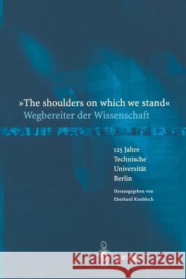 “The shoulders on which we stand”-Wegbereiter der Wissenschaft: 125 Jahre Technische Universität Berlin Eberhard Knobloch 9783642623530 Springer-Verlag Berlin and Heidelberg GmbH & 
