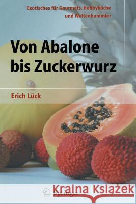 Von Abalone Bis Zuckerwurz: Exotisches Für Gourmets, Hobbyköche Und Weltenbummler Lück, Erich 9783642623783 Springer