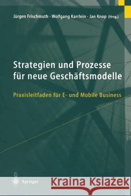Strategien Und Prozesse Für Neue Geschäftsmodelle: Praxisleitfaden Für E- Und Mobile Business Frischmuth, Jürgen 9783642625275 Springer