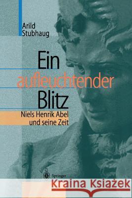 Ein Aufleuchtender Blitz: Niels Henrik Abel Und Seine Zeit Schneider, L. 9783642626142 Springer
