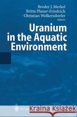 Uranium in the Aquatic Environment: Proceedings of the International Conference Uranium Mining and Hydrogeology III and the International Mine Water A Merkel, Broder 9783642628771