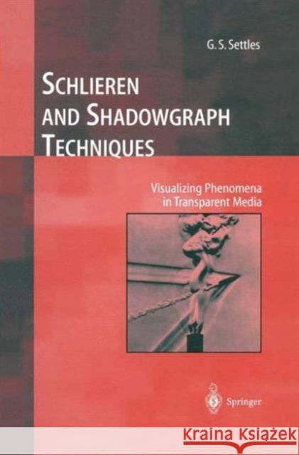Schlieren and Shadowgraph Techniques: Visualizing Phenomena in Transparent Media G.S. Settles 9783642630347 Springer-Verlag Berlin and Heidelberg GmbH & 