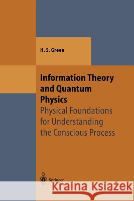 Information Theory and Quantum Physics: Physical Foundations for Understanding the Conscious Process Green, Herbert S. 9783642630613 Springer