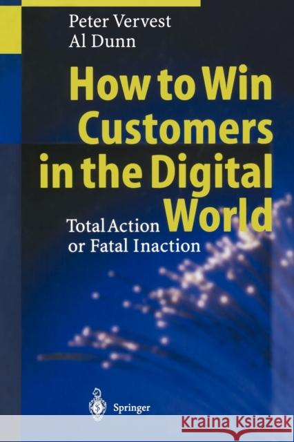 How to Win Customers in the Digital World: Total Action or Fatal Inaction Vervest, Peter 9783642630651 Springer