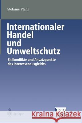 Internationaler Handel Und Umweltschutz: Zielkonflikte Und Ansatzpunkte Des Interessenausgleichs Pfahl, Stefanie 9783642631672 Springer