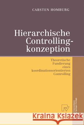 Hierarchische Controllingkonzeption: Theoretische Fundierung Eines Koordinationsorientierten Controlling Homburg, Carsten 9783642633027