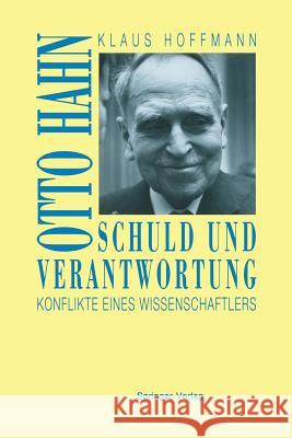 Schuld Und Verantwortung: Otto Hahn Konflikte Eines Wissenschaftlers Hoffmann, Klaus 9783642634437 Springer