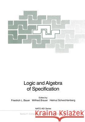 Logic and Algebra of Specification Friedrich L. Bauer Wilfried Brauer Helmut Schwichtenberg 9783642634482