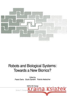 Robots and Biological Systems: Towards a New Bionics?: Proceedings of the NATO Advanced Workshop on Robots and Biological Systems, Held at II Ciocco, Dario, Paolo 9783642634611