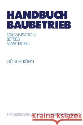 Handbuch Baubetrieb: Organisation -- Betrieb -- Maschinen Kühn, Günter 9783642635014 Springer