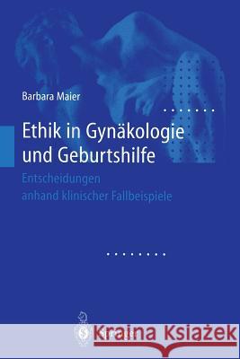 Ethik in Gynäkologie und Geburtshilfe: Entscheidungen anhand klinischer Fallbeispiele Barbara Maier 9783642635441