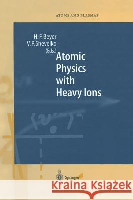 Atomic Physics with Heavy Ions Heinrich F. Beyer Viatcheslav P. Shevelko 9783642636561 Springer