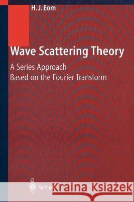 Wave Scattering Theory: A Series Approach Based on the Fourier Transformation Eom, Hyo J. 9783642639951 Springer