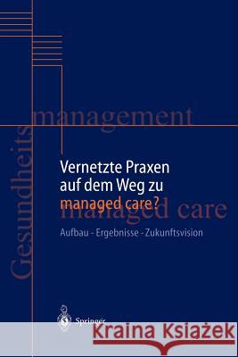 Vernetzte Praxen Auf Dem Weg Zu Managed Care?: Aufbau -- Ergebnisse -- Zukunftsvision Rüschmann, H. -H 9783642640797 Springer