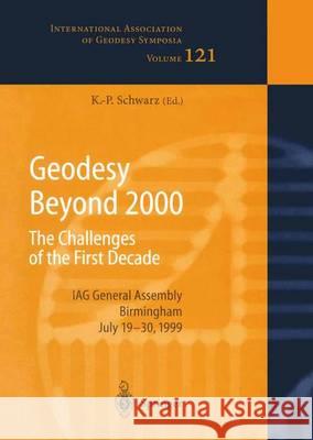 Geodesy Beyond 2000: The Challenges of the First Decade, Iag General Assembly Birmingham, July 19-30, 1999 Schwarz, Klaus-Peter 9783642641053