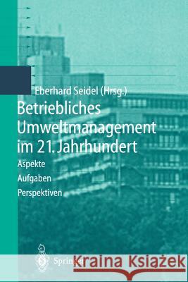 Betriebliches Umweltmanagement Im 21. Jahrhundert: Aspekte, Aufgaben, Perspektiven Seidel, Eberhard 9783642643200